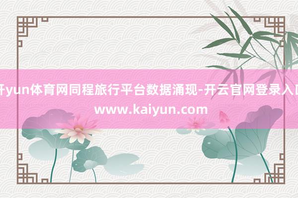 开yun体育网同程旅行平台数据涌现-开云官网登录入口 www.kaiyun.com