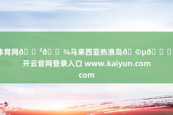 开yun体育网🇲🇾马来西亚热浪岛🩵🌊🫧-开云官网登录入口 www.kaiyun.com