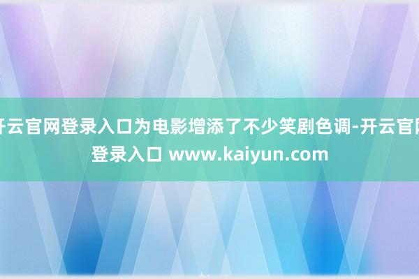 开云官网登录入口为电影增添了不少笑剧色调-开云官网登录入口 www.kaiyun.com