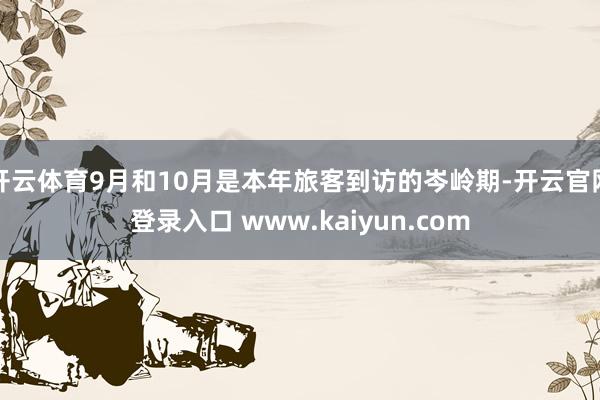 开云体育9月和10月是本年旅客到访的岑岭期-开云官网登录入口 www.kaiyun.com