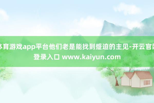 体育游戏app平台他们老是能找到蹙迫的主见-开云官网登录入口 www.kaiyun.com