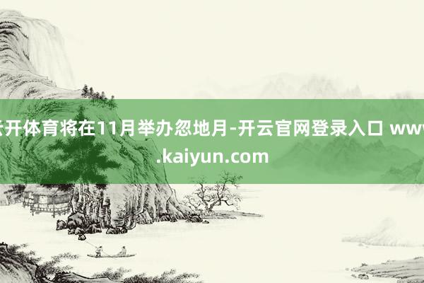 云开体育将在11月举办忽地月-开云官网登录入口 www.kaiyun.com