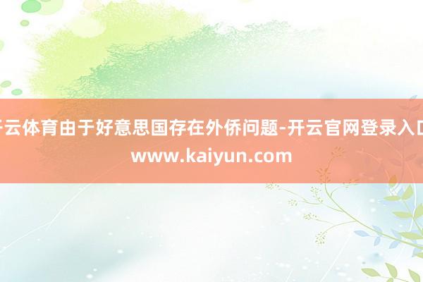 开云体育由于好意思国存在外侨问题-开云官网登录入口 www.kaiyun.com