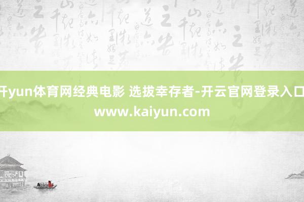 开yun体育网经典电影 选拔幸存者-开云官网登录入口 www.kaiyun.com