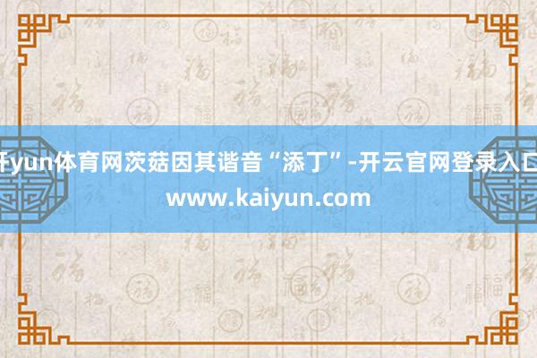 开yun体育网茨菇因其谐音“添丁”-开云官网登录入口 www.kaiyun.com